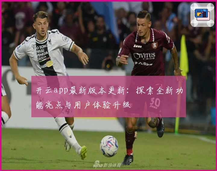 开云app最新版本更新：探索全新功能亮点与用户体验升级
