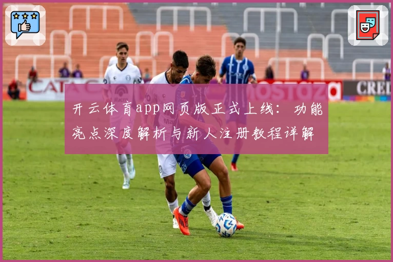 开云体育app网页版正式上线：功能亮点深度解析与新人注册教程详解