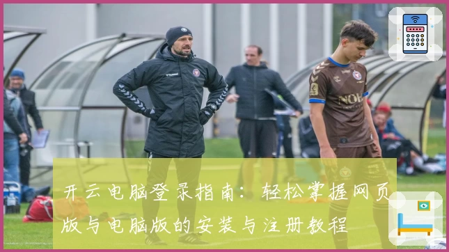 开云电脑登录指南:轻松掌握网页版与电脑版的安装与注册教程