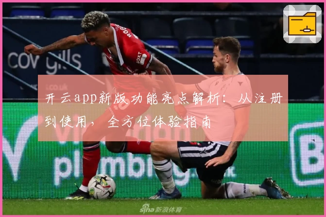 开云app新版功能亮点解析：从注册到使用，全方位体验指南