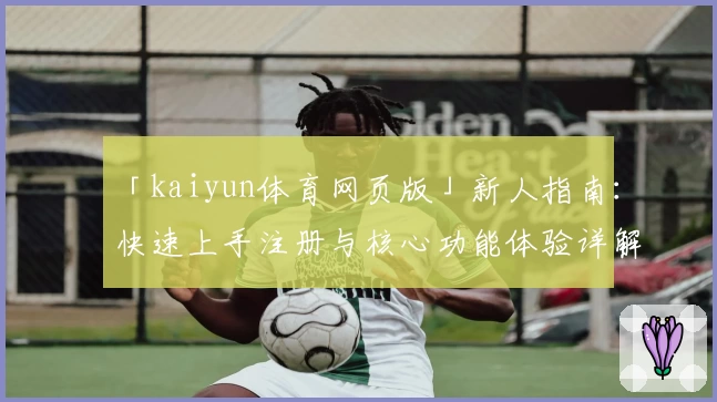 「kaiyun体育网页版」新人指南：快速上手注册与核心功能体验详解
