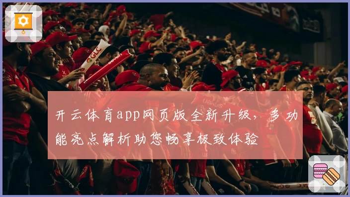 开云体育app网页版全新升级，多功能亮点解析助您畅享极致体验