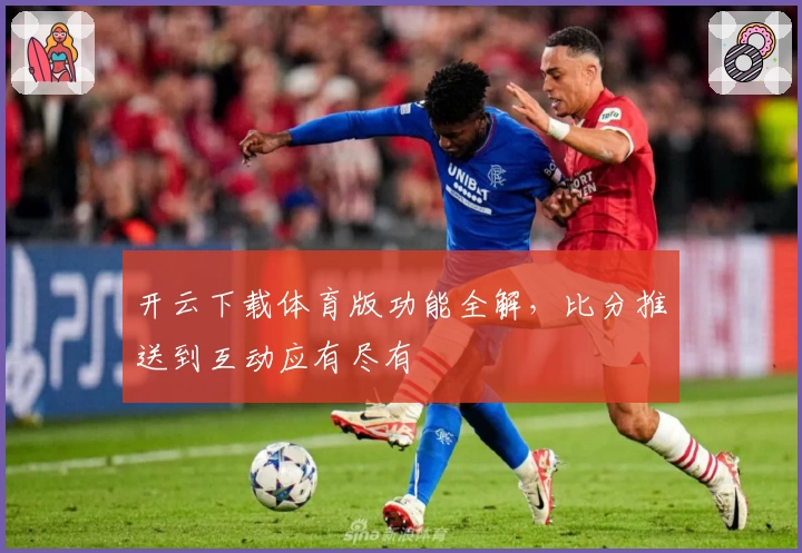 开云下载体育版功能全解，比分推送到互动应有尽有