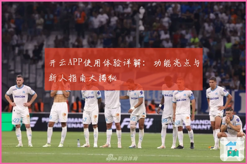 开云APP使用体验详解：功能亮点与新人指南大揭秘
