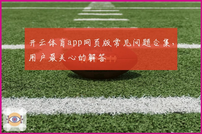 开云体育app网页版常见问题合集，用户最关心的解答