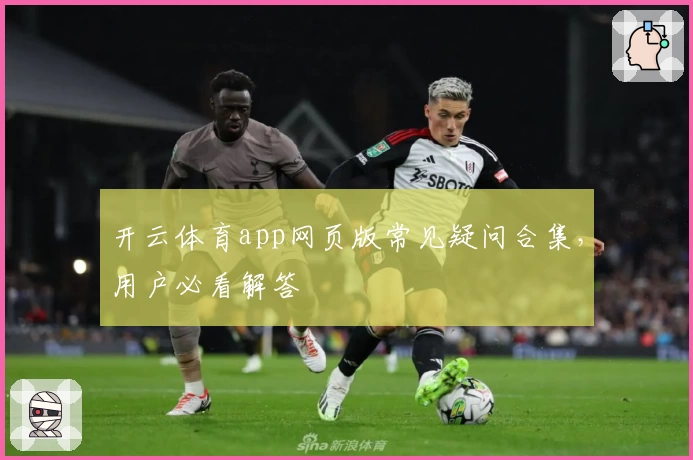 开云体育app网页版常见疑问合集，用户必看解答