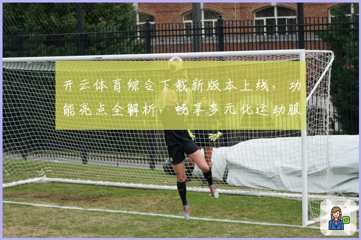 开云体育综合下载新版本上线，功能亮点全解析，畅享多元化运动服务平台体验
