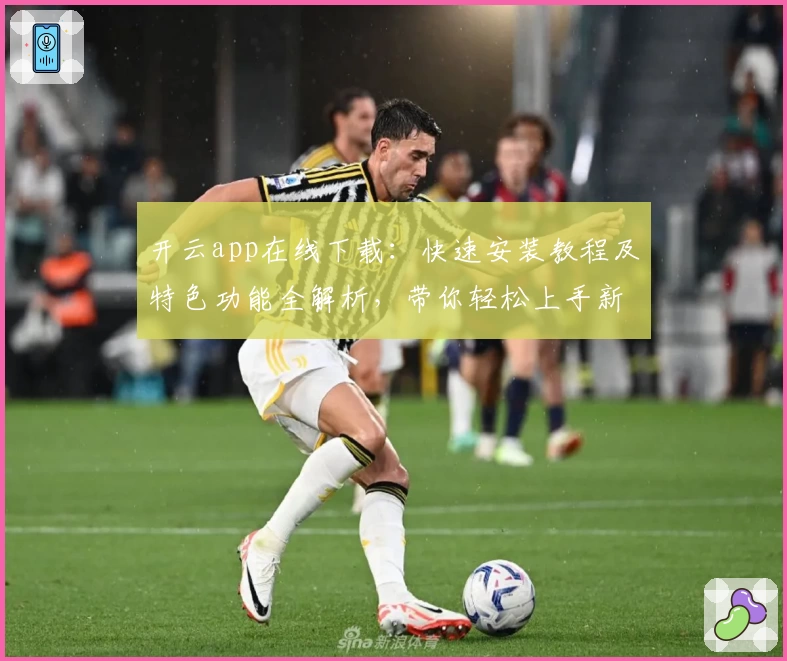 开云app在线下载：快速安装教程及特色功能全解析，带你轻松上手新版本
