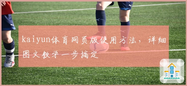 kaiyun体育网页版使用方法，详细图文教学一步搞定