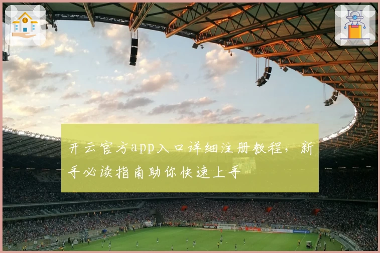 开云官方app入口详细注册教程，新手必读指南助你快速上手