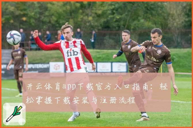 开云体育app下载官方入口指南:轻松掌握下载安装与注册流程