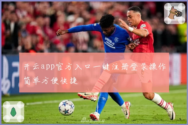 开云app官方入口一键注册登录操作简单方便快捷