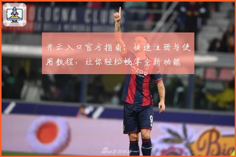 开云入口官方指南：快速注册与使用教程，让你轻松畅享全新功能