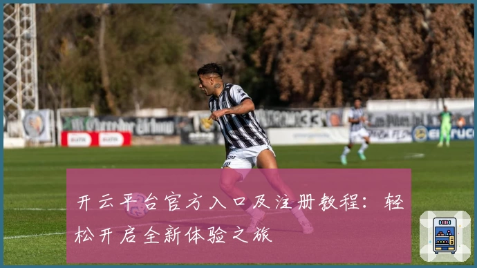 开云平台官方入口及注册教程：轻松开启全新体验之旅