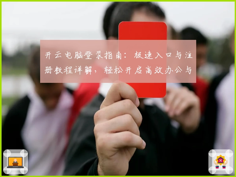 开云电脑登录指南：极速入口与注册教程详解，轻松开启高效办公与娱乐新体验