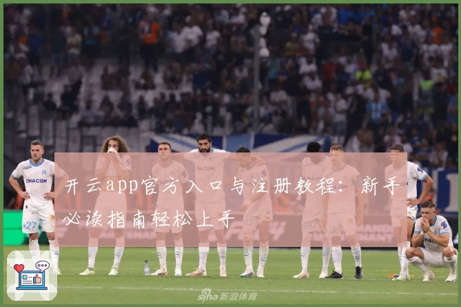 开云app官方入口与注册教程:新手必读指南轻松上手