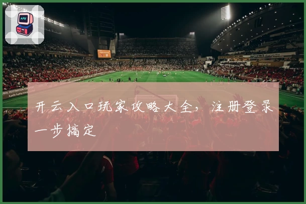 开云入口玩家攻略大全，注册登录一步搞定