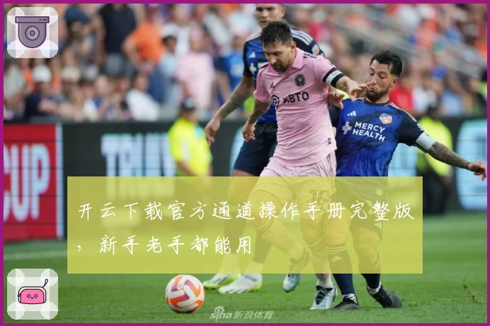 开云下载官方通道操作手册完整版，新手老手都能用