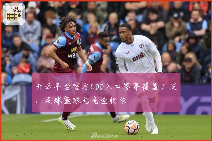开云平台官方app入口赛事覆盖广泛，足球篮球电竞全收录