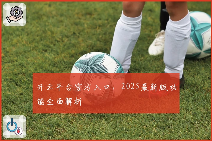 开云平台官方入口，2025最新版功能全面解析