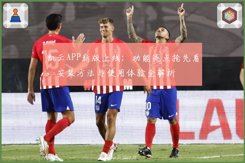 凯云APP新版上线：功能亮点抢先看，安装方法与使用体验全解析