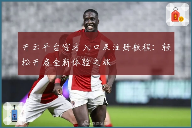 开云平台官方入口及注册教程：轻松开启全新体验之旅