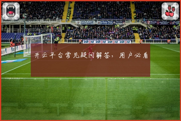 开云平台常见疑问解答，用户必看