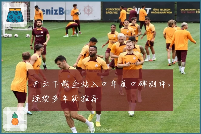 开云下载全站入口年度口碑测评，连续多年获推荐