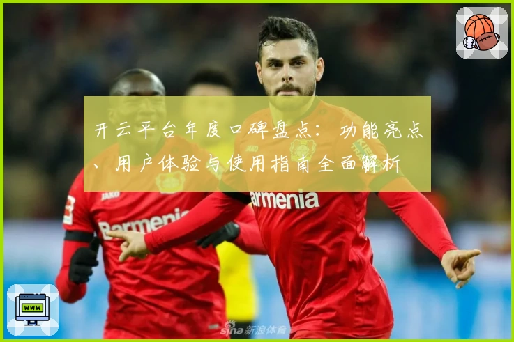 开云平台年度口碑盘点：功能亮点、用户体验与使用指南全面解析