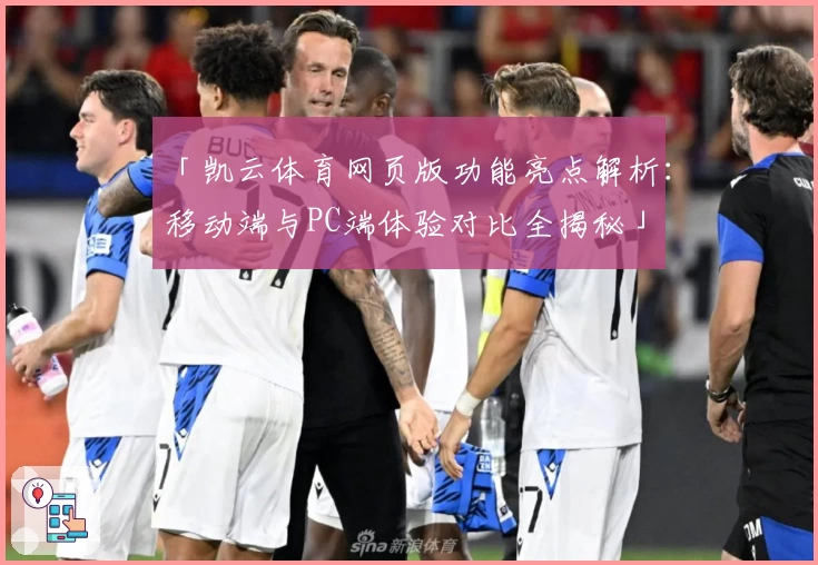 「凯云体育网页版功能亮点解析：移动端与PC端体验对比全揭秘」