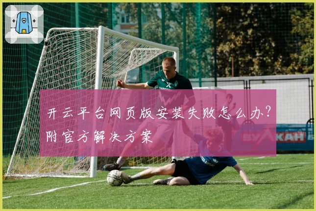 开云平台网页版安装失败怎么办？附官方解决方案