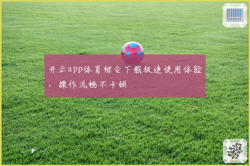 开云app体育综合下载极速使用体验，操作流畅不卡顿
