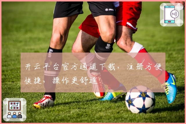 开云平台官方通道下载，注册方便快捷，操作更舒适