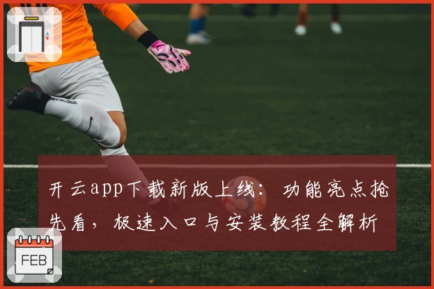 开云app下载新版上线：功能亮点抢先看，极速入口与安装教程全解析