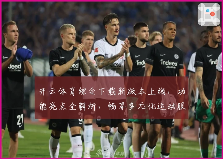 开云体育综合下载新版本上线，功能亮点全解析，畅享多元化运动服务平台体验