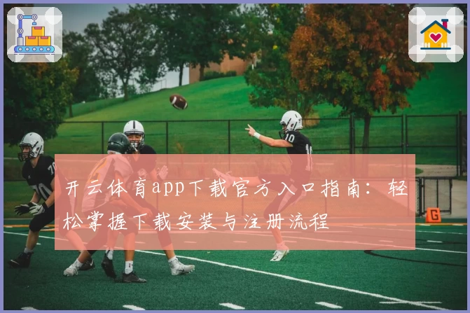 开云体育app下载官方入口指南：轻松掌握下载安装与注册流程