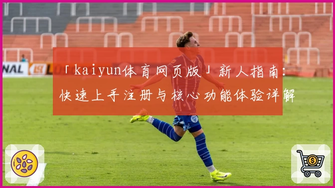 「kaiyun体育网页版」新人指南：快速上手注册与核心功能体验详解