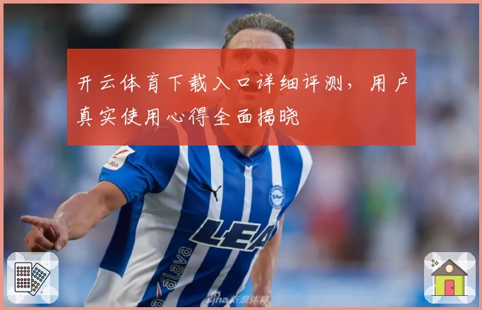 开云体育下载入口详细评测，用户真实使用心得全面揭晓