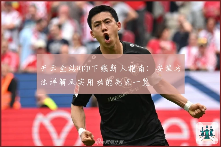 开云全站app下载新人指南：安装方法详解及实用功能亮点一览