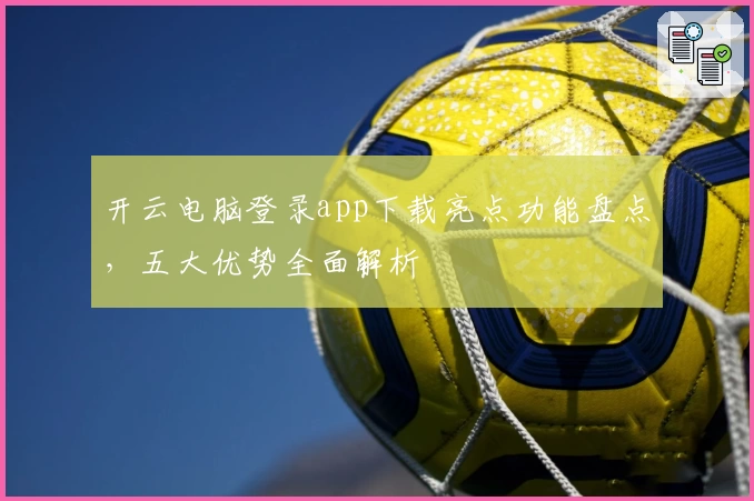 开云电脑登录app下载亮点功能盘点，五大优势全面解析