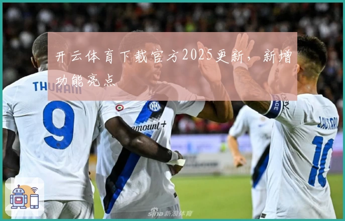 开云体育下载官方2025更新，新增功能亮点