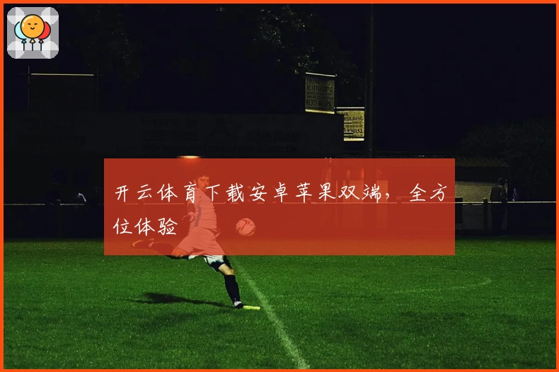 开云体育下载安卓苹果双端，全方位体验