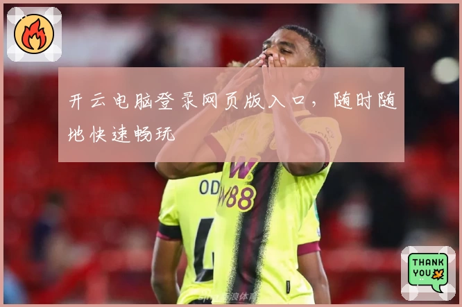 开云电脑登录网页版入口,随时随地快速畅玩