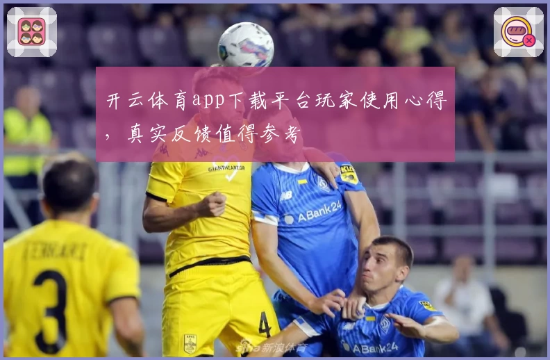 开云体育app下载平台玩家使用心得，真实反馈值得参考