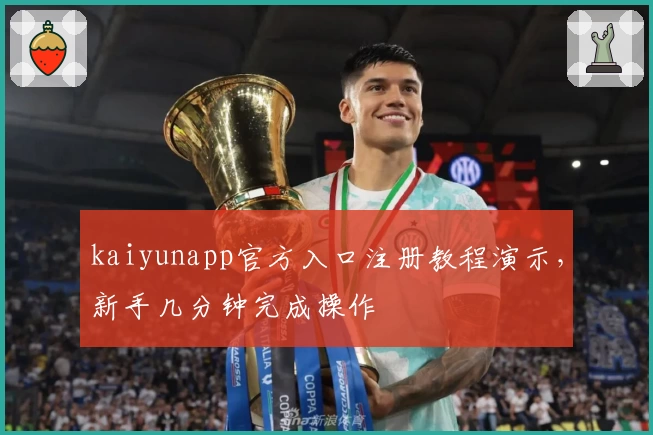 kaiyunapp官方入口注册教程演示，新手几分钟完成操作