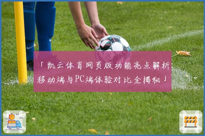 「凯云体育网页版功能亮点解析：移动端与PC端体验对比全揭秘」