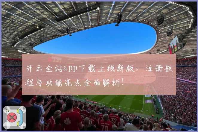 开云全站app下载上线新版，注册教程与功能亮点全面解析！