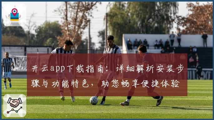开云app下载指南：详细解析安装步骤与功能特色，助您畅享便捷体验