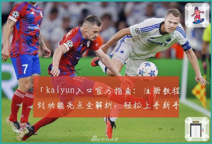 「kaiyun入口官方指南：注册教程到功能亮点全解析，轻松上手新手必备攻略」