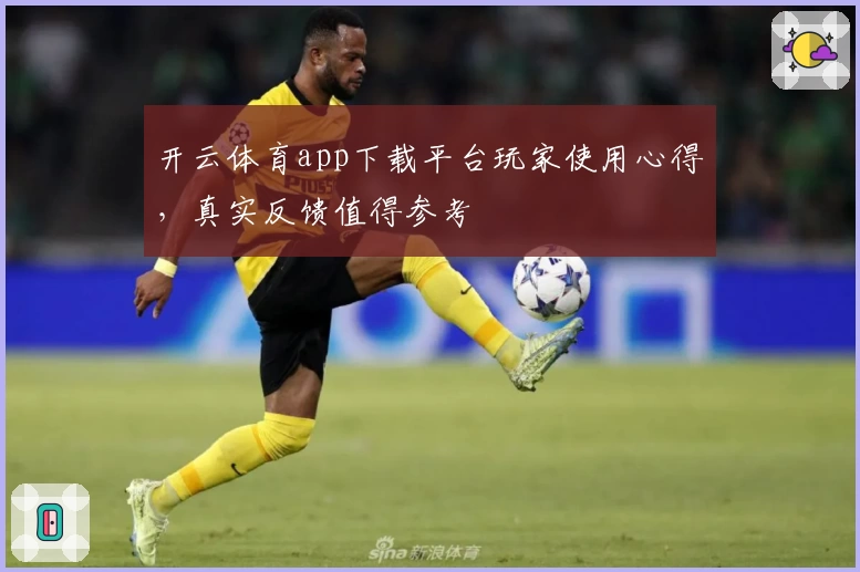 开云体育app下载平台玩家使用心得，真实反馈值得参考